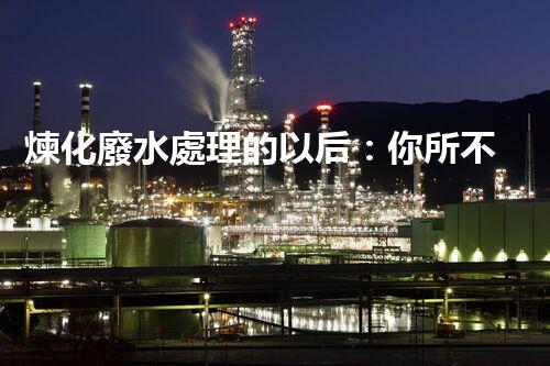 煉化廢水處理的以后：你所不明白的那些事？